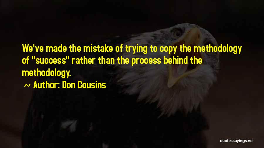 Don Cousins Quotes: We've Made The Mistake Of Trying To Copy The Methodology Of Success Rather Than The Process Behind The Methodology.