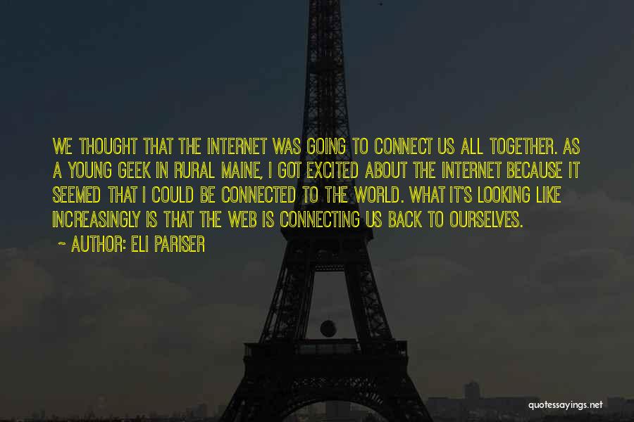 Eli Pariser Quotes: We Thought That The Internet Was Going To Connect Us All Together. As A Young Geek In Rural Maine, I