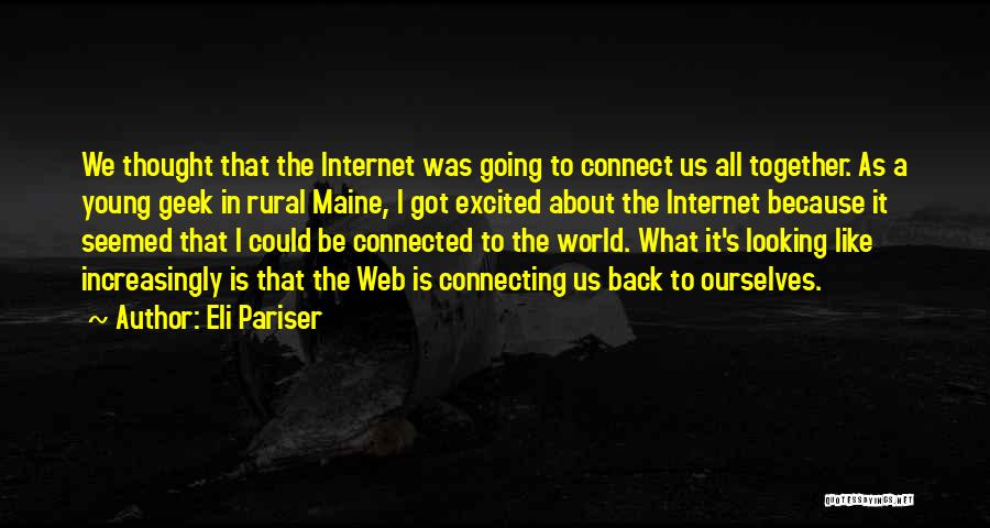 Eli Pariser Quotes: We Thought That The Internet Was Going To Connect Us All Together. As A Young Geek In Rural Maine, I