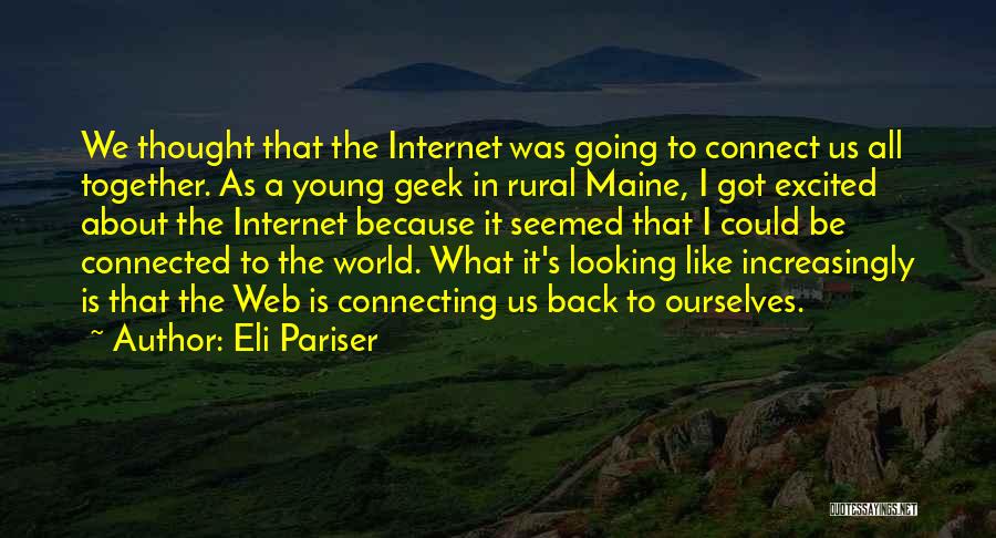 Eli Pariser Quotes: We Thought That The Internet Was Going To Connect Us All Together. As A Young Geek In Rural Maine, I