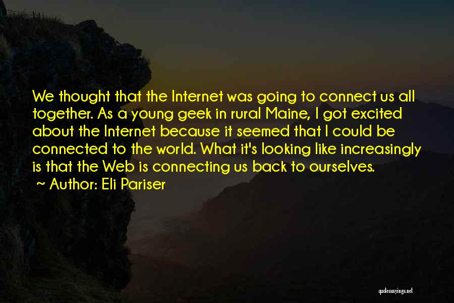 Eli Pariser Quotes: We Thought That The Internet Was Going To Connect Us All Together. As A Young Geek In Rural Maine, I