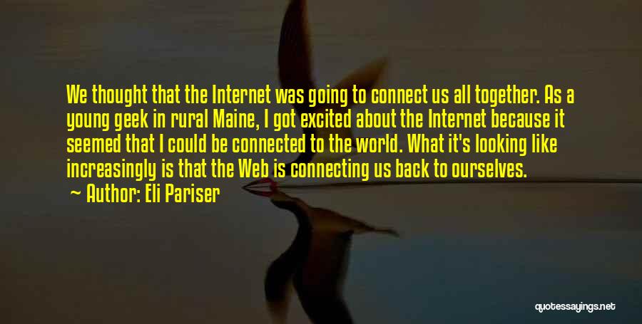 Eli Pariser Quotes: We Thought That The Internet Was Going To Connect Us All Together. As A Young Geek In Rural Maine, I