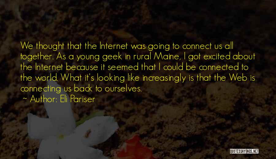 Eli Pariser Quotes: We Thought That The Internet Was Going To Connect Us All Together. As A Young Geek In Rural Maine, I