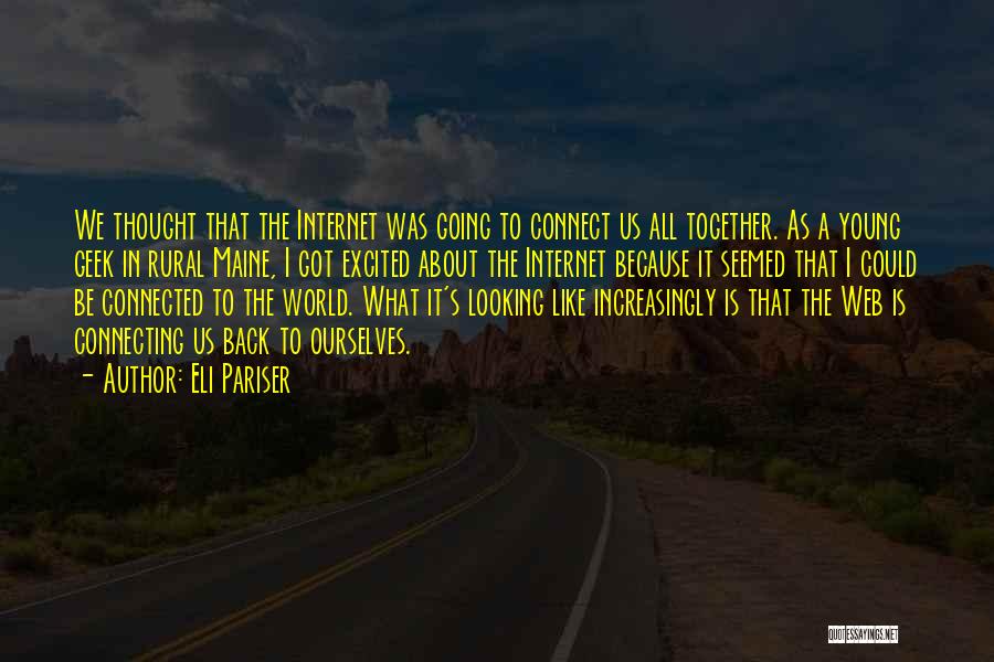 Eli Pariser Quotes: We Thought That The Internet Was Going To Connect Us All Together. As A Young Geek In Rural Maine, I