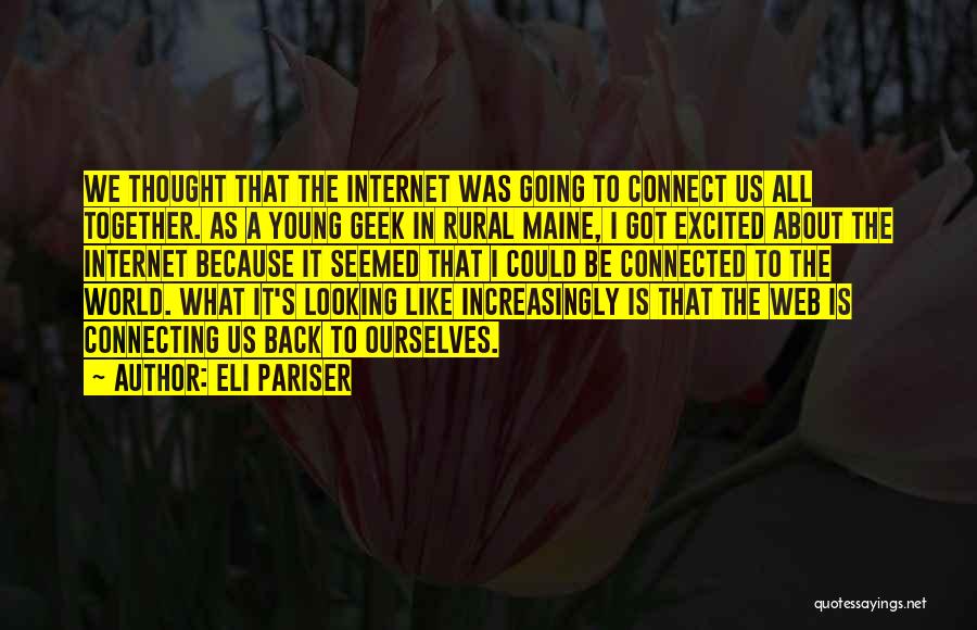 Eli Pariser Quotes: We Thought That The Internet Was Going To Connect Us All Together. As A Young Geek In Rural Maine, I