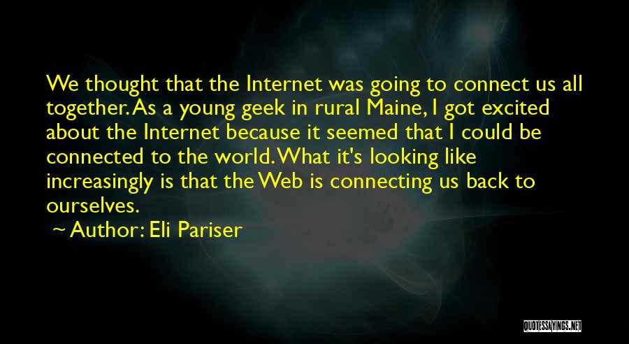 Eli Pariser Quotes: We Thought That The Internet Was Going To Connect Us All Together. As A Young Geek In Rural Maine, I