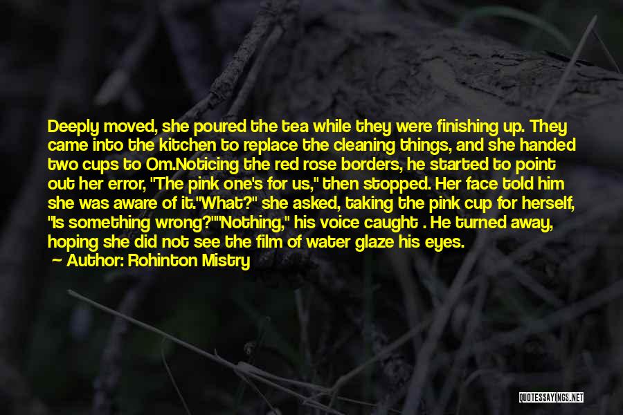 Rohinton Mistry Quotes: Deeply Moved, She Poured The Tea While They Were Finishing Up. They Came Into The Kitchen To Replace The Cleaning