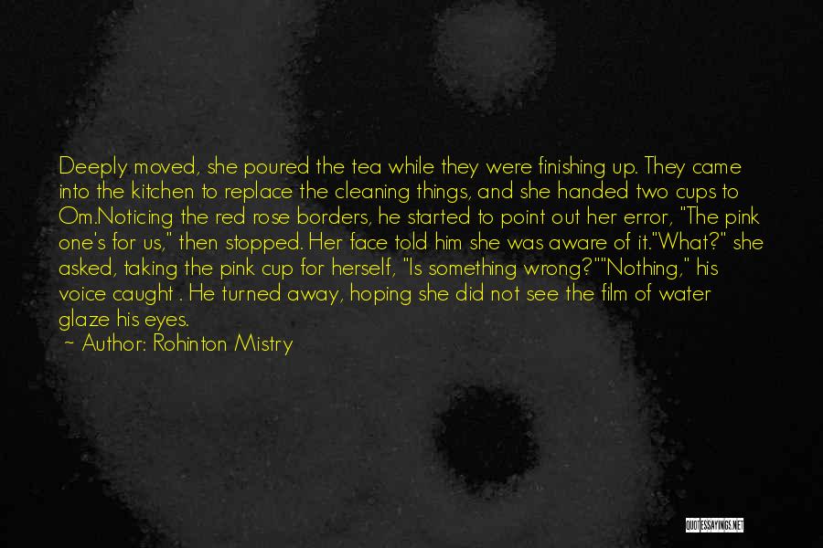 Rohinton Mistry Quotes: Deeply Moved, She Poured The Tea While They Were Finishing Up. They Came Into The Kitchen To Replace The Cleaning