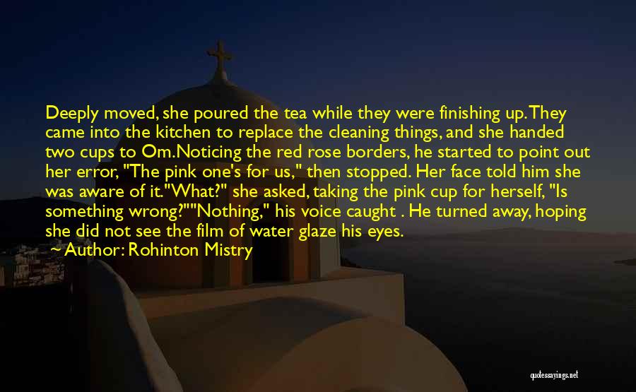 Rohinton Mistry Quotes: Deeply Moved, She Poured The Tea While They Were Finishing Up. They Came Into The Kitchen To Replace The Cleaning