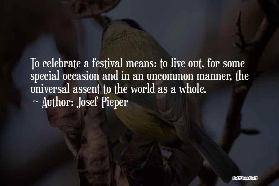 Josef Pieper Quotes: To Celebrate A Festival Means: To Live Out, For Some Special Occasion And In An Uncommon Manner, The Universal Assent