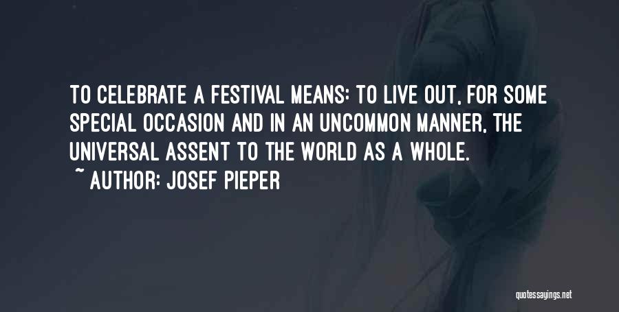 Josef Pieper Quotes: To Celebrate A Festival Means: To Live Out, For Some Special Occasion And In An Uncommon Manner, The Universal Assent