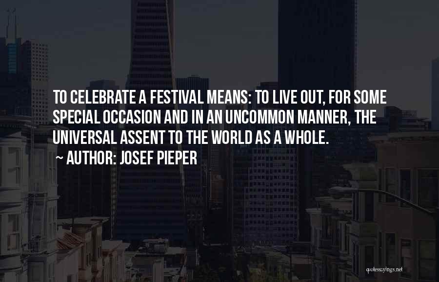 Josef Pieper Quotes: To Celebrate A Festival Means: To Live Out, For Some Special Occasion And In An Uncommon Manner, The Universal Assent