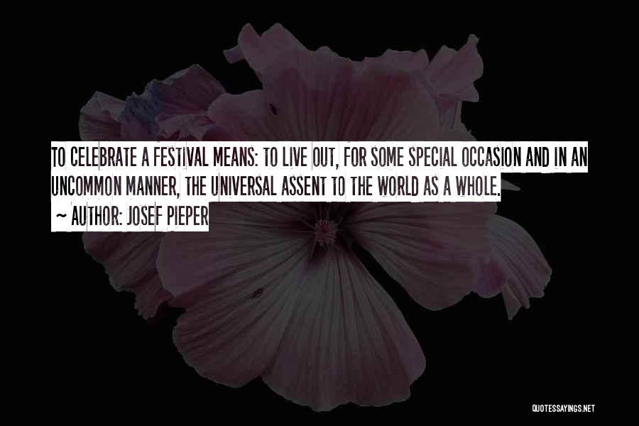 Josef Pieper Quotes: To Celebrate A Festival Means: To Live Out, For Some Special Occasion And In An Uncommon Manner, The Universal Assent
