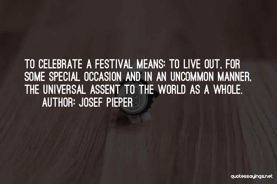 Josef Pieper Quotes: To Celebrate A Festival Means: To Live Out, For Some Special Occasion And In An Uncommon Manner, The Universal Assent