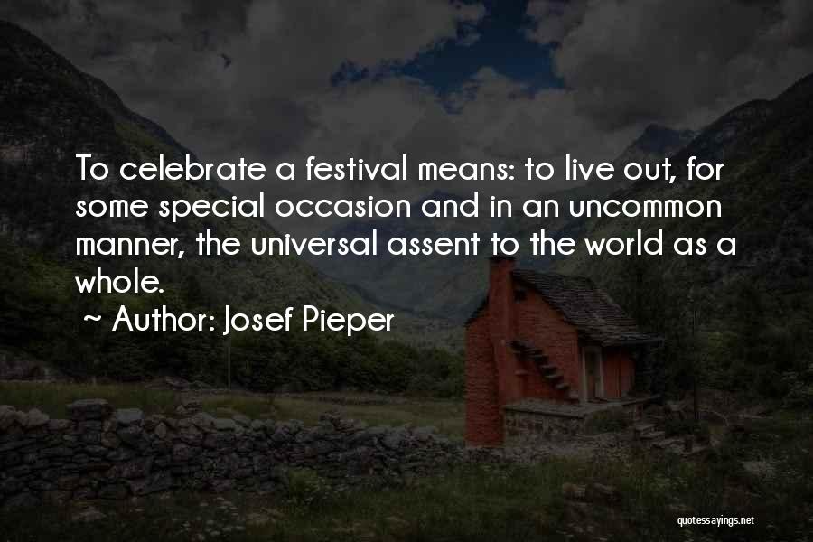 Josef Pieper Quotes: To Celebrate A Festival Means: To Live Out, For Some Special Occasion And In An Uncommon Manner, The Universal Assent