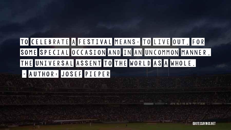 Josef Pieper Quotes: To Celebrate A Festival Means: To Live Out, For Some Special Occasion And In An Uncommon Manner, The Universal Assent