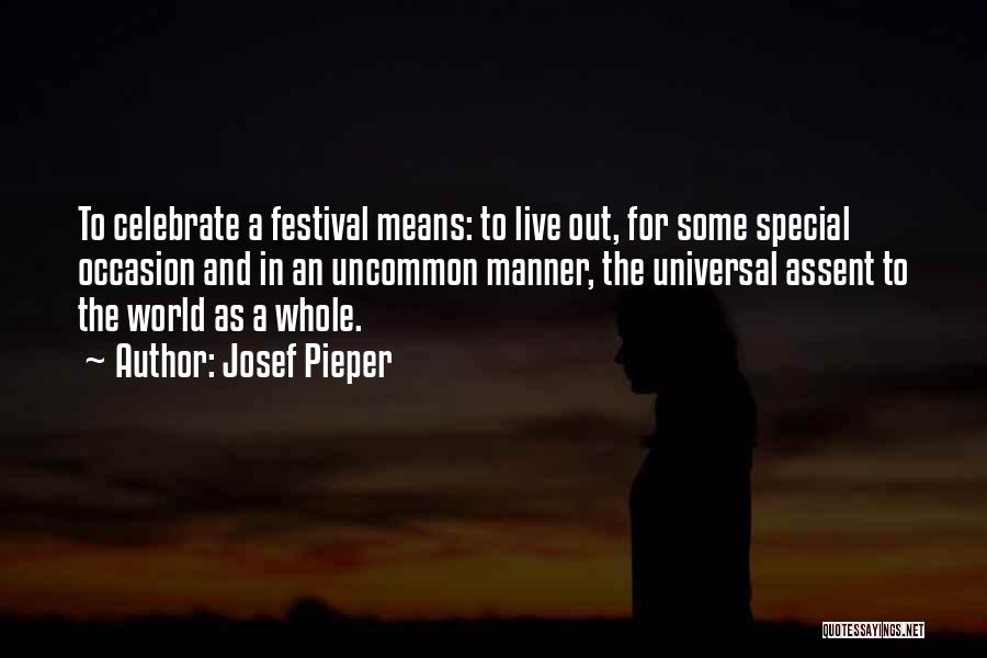 Josef Pieper Quotes: To Celebrate A Festival Means: To Live Out, For Some Special Occasion And In An Uncommon Manner, The Universal Assent