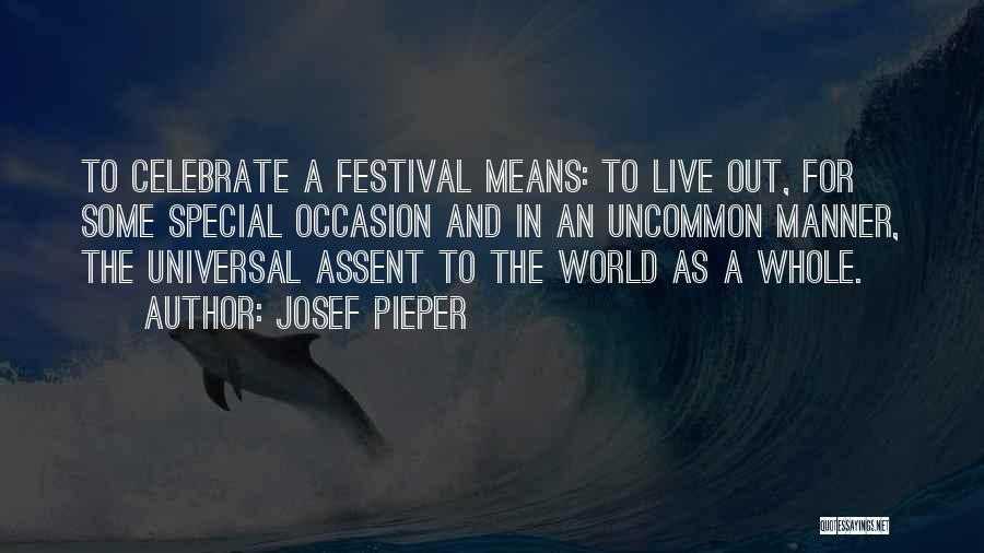 Josef Pieper Quotes: To Celebrate A Festival Means: To Live Out, For Some Special Occasion And In An Uncommon Manner, The Universal Assent