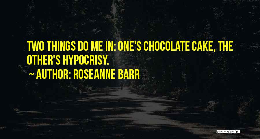 Roseanne Barr Quotes: Two Things Do Me In: One's Chocolate Cake, The Other's Hypocrisy.
