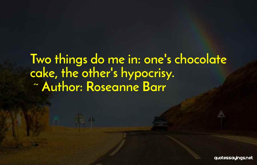 Roseanne Barr Quotes: Two Things Do Me In: One's Chocolate Cake, The Other's Hypocrisy.