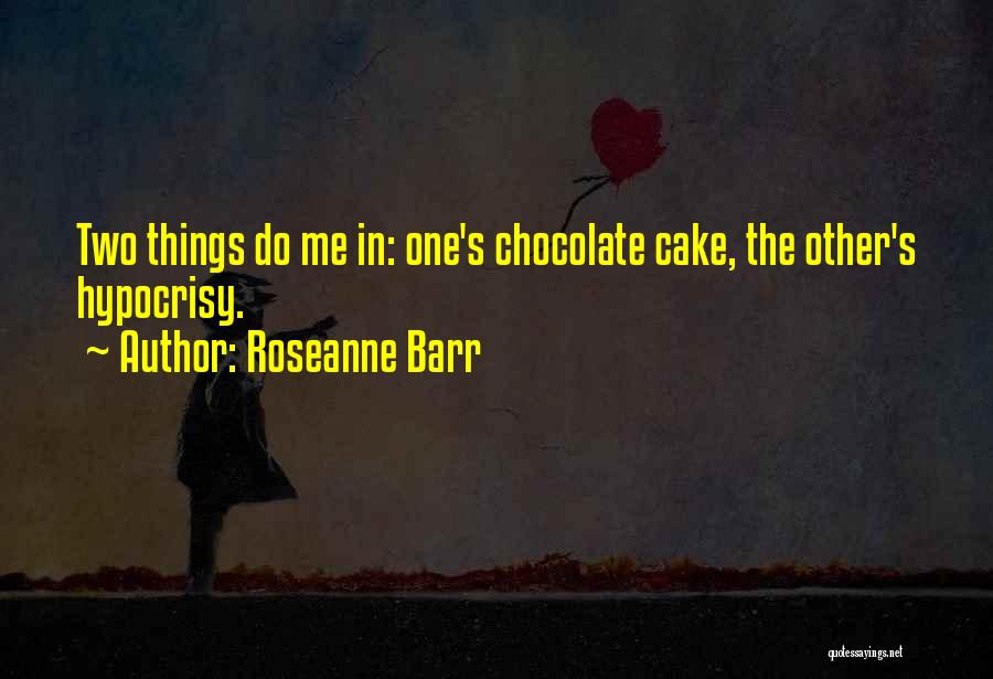 Roseanne Barr Quotes: Two Things Do Me In: One's Chocolate Cake, The Other's Hypocrisy.