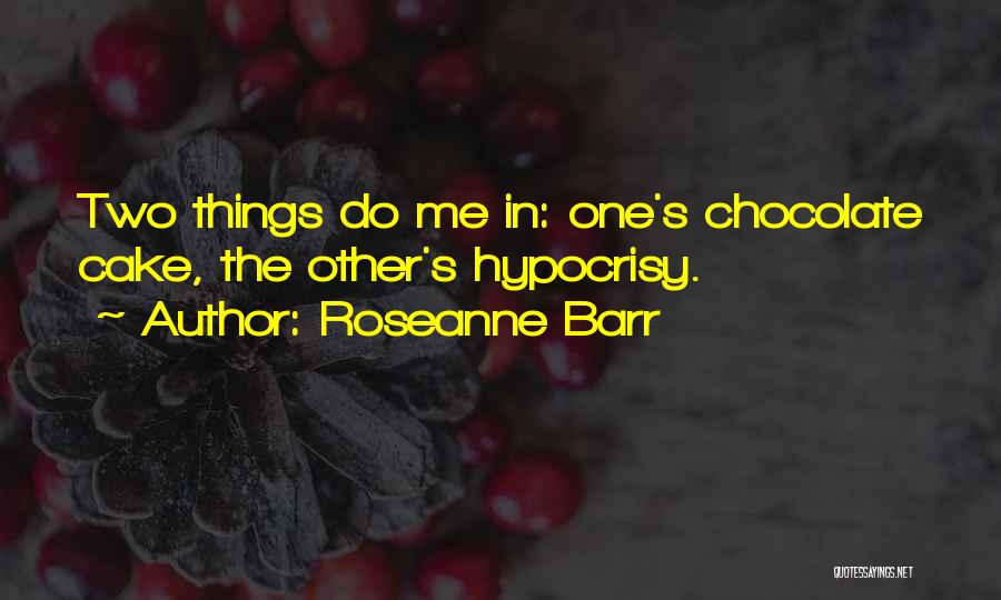 Roseanne Barr Quotes: Two Things Do Me In: One's Chocolate Cake, The Other's Hypocrisy.
