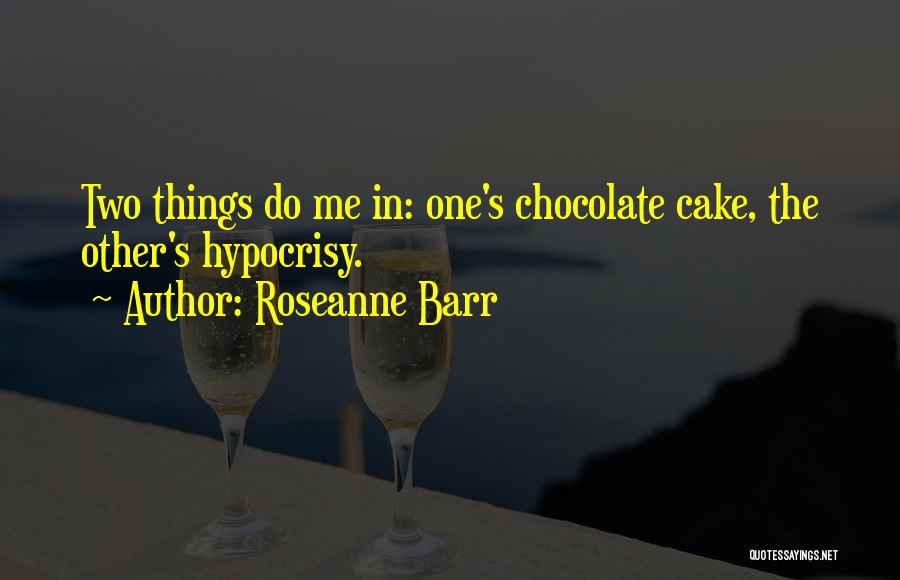 Roseanne Barr Quotes: Two Things Do Me In: One's Chocolate Cake, The Other's Hypocrisy.