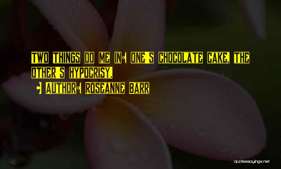 Roseanne Barr Quotes: Two Things Do Me In: One's Chocolate Cake, The Other's Hypocrisy.