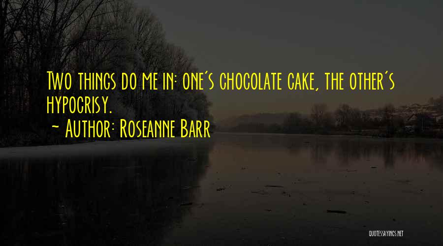 Roseanne Barr Quotes: Two Things Do Me In: One's Chocolate Cake, The Other's Hypocrisy.