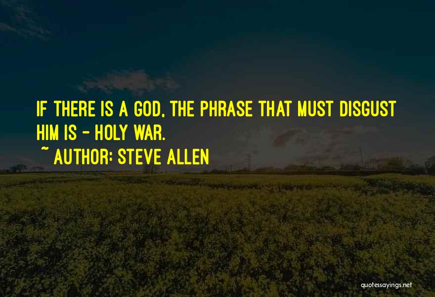 Steve Allen Quotes: If There Is A God, The Phrase That Must Disgust Him Is - Holy War.