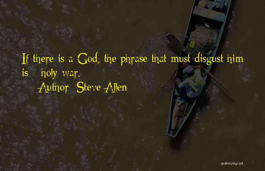 Steve Allen Quotes: If There Is A God, The Phrase That Must Disgust Him Is - Holy War.