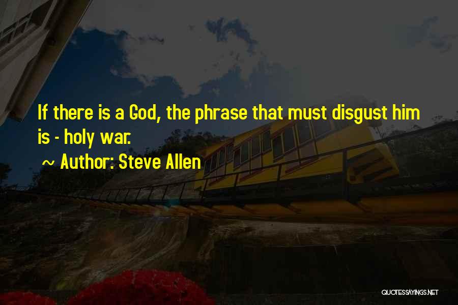 Steve Allen Quotes: If There Is A God, The Phrase That Must Disgust Him Is - Holy War.