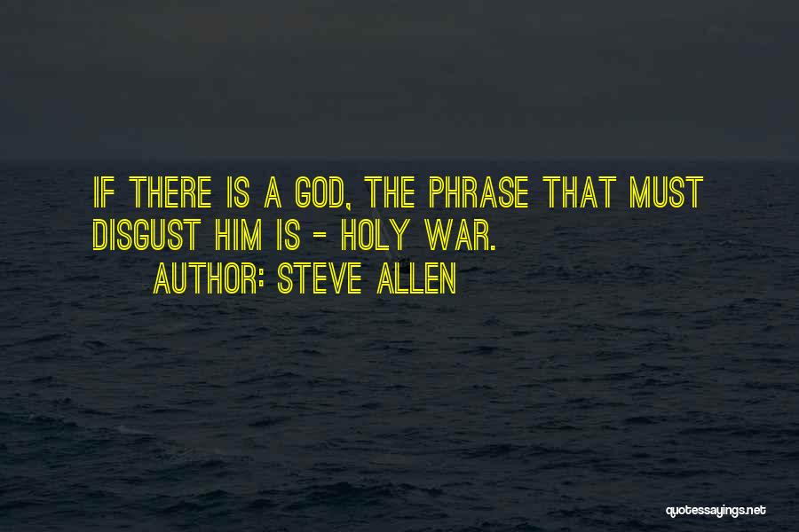 Steve Allen Quotes: If There Is A God, The Phrase That Must Disgust Him Is - Holy War.