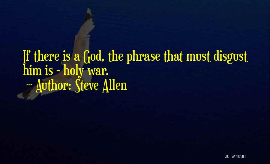 Steve Allen Quotes: If There Is A God, The Phrase That Must Disgust Him Is - Holy War.