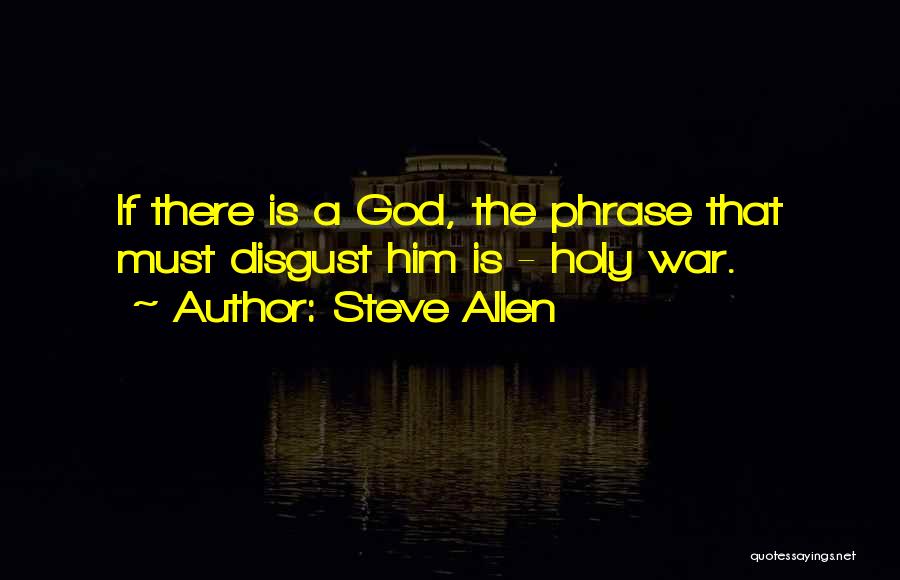 Steve Allen Quotes: If There Is A God, The Phrase That Must Disgust Him Is - Holy War.
