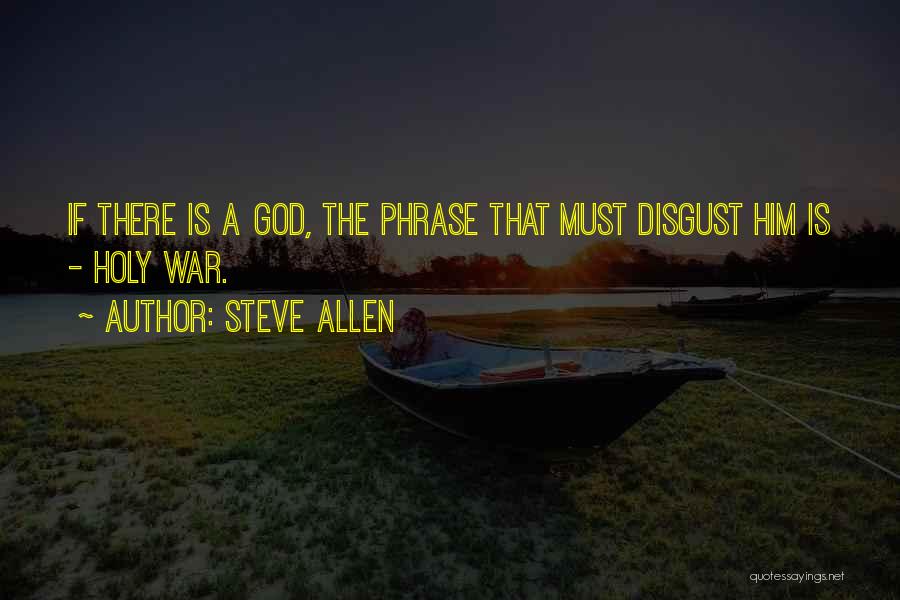 Steve Allen Quotes: If There Is A God, The Phrase That Must Disgust Him Is - Holy War.