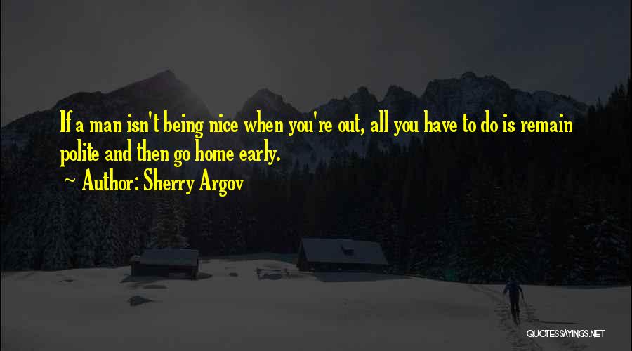 Sherry Argov Quotes: If A Man Isn't Being Nice When You're Out, All You Have To Do Is Remain Polite And Then Go