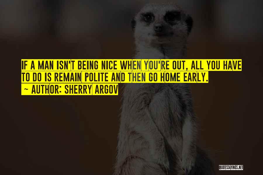 Sherry Argov Quotes: If A Man Isn't Being Nice When You're Out, All You Have To Do Is Remain Polite And Then Go