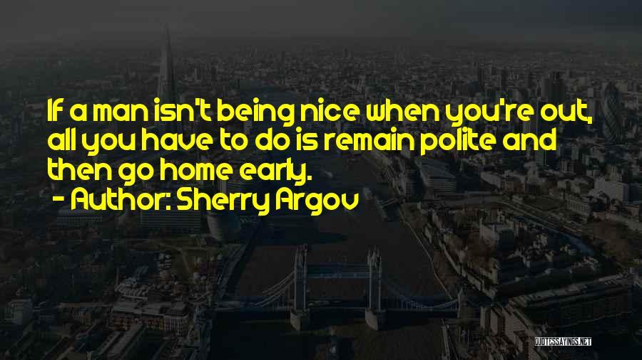Sherry Argov Quotes: If A Man Isn't Being Nice When You're Out, All You Have To Do Is Remain Polite And Then Go