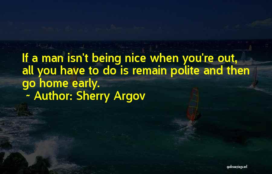 Sherry Argov Quotes: If A Man Isn't Being Nice When You're Out, All You Have To Do Is Remain Polite And Then Go