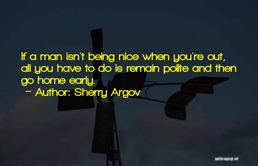 Sherry Argov Quotes: If A Man Isn't Being Nice When You're Out, All You Have To Do Is Remain Polite And Then Go