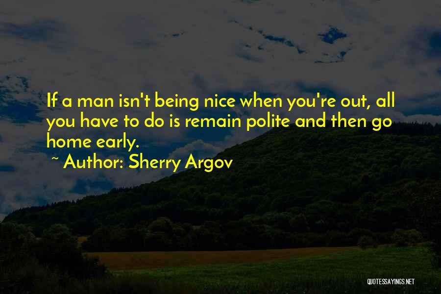 Sherry Argov Quotes: If A Man Isn't Being Nice When You're Out, All You Have To Do Is Remain Polite And Then Go