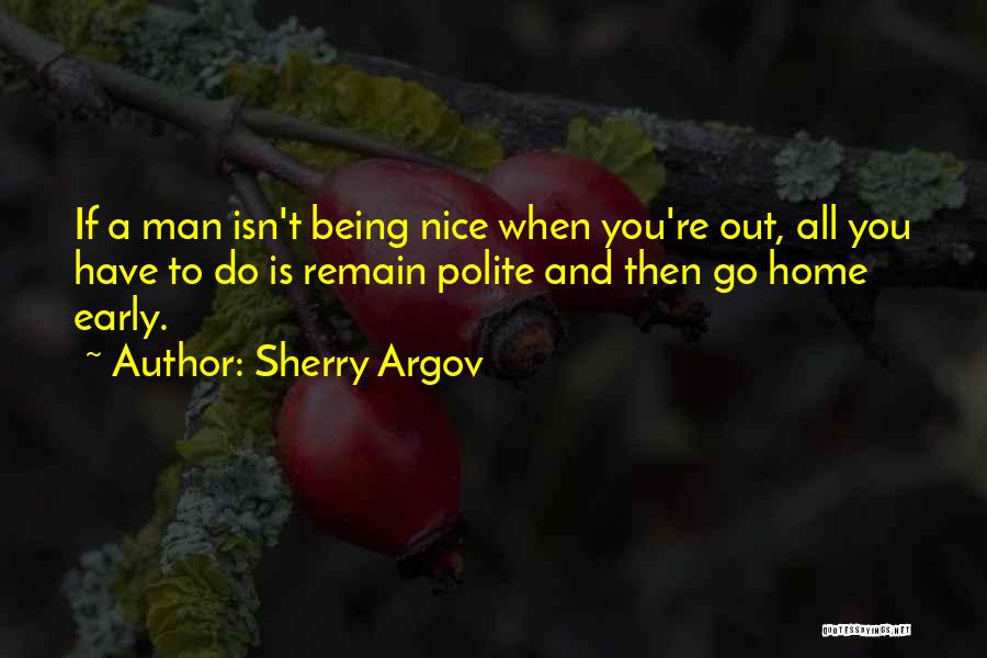 Sherry Argov Quotes: If A Man Isn't Being Nice When You're Out, All You Have To Do Is Remain Polite And Then Go