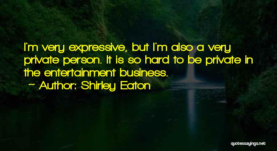 Shirley Eaton Quotes: I'm Very Expressive, But I'm Also A Very Private Person. It Is So Hard To Be Private In The Entertainment