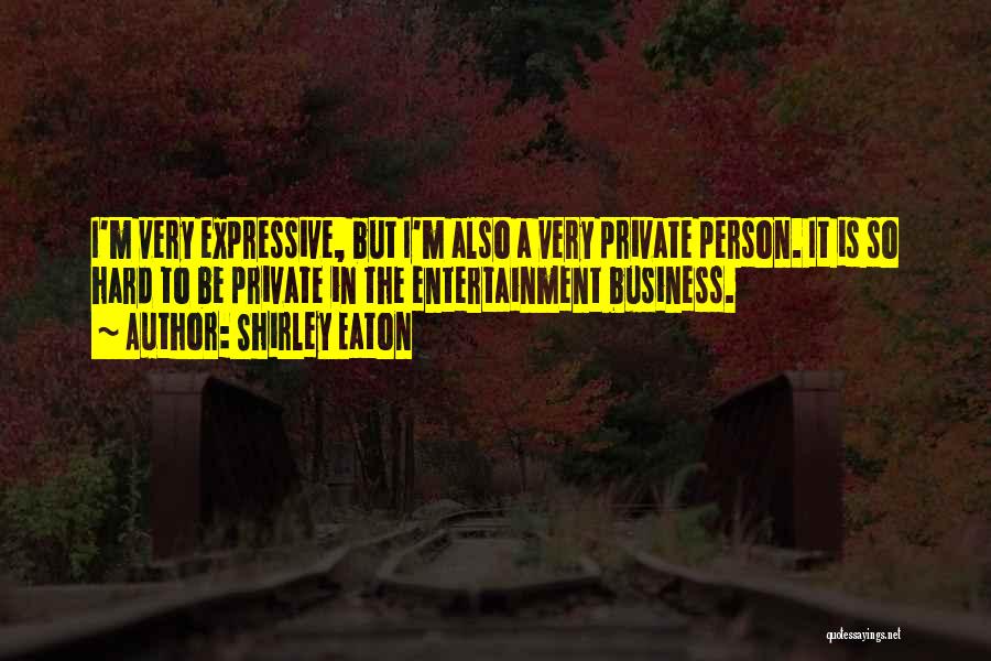 Shirley Eaton Quotes: I'm Very Expressive, But I'm Also A Very Private Person. It Is So Hard To Be Private In The Entertainment