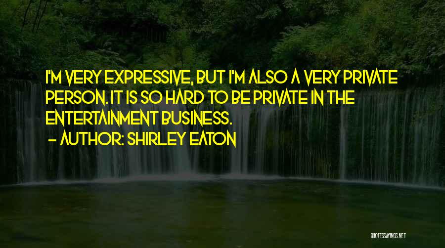 Shirley Eaton Quotes: I'm Very Expressive, But I'm Also A Very Private Person. It Is So Hard To Be Private In The Entertainment