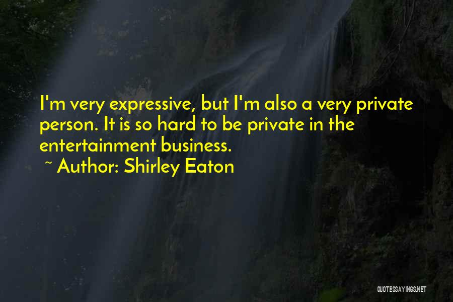 Shirley Eaton Quotes: I'm Very Expressive, But I'm Also A Very Private Person. It Is So Hard To Be Private In The Entertainment