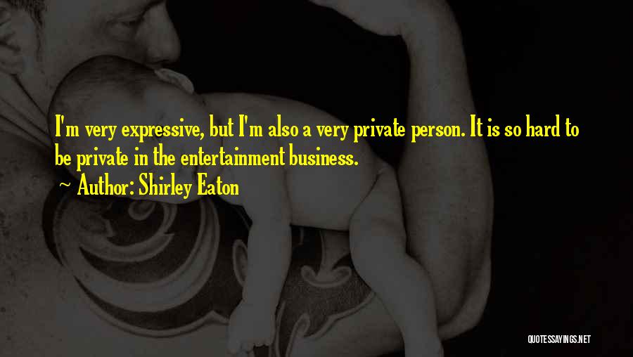 Shirley Eaton Quotes: I'm Very Expressive, But I'm Also A Very Private Person. It Is So Hard To Be Private In The Entertainment