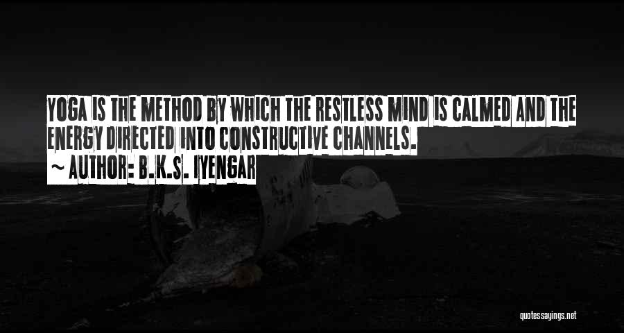 B.K.S. Iyengar Quotes: Yoga Is The Method By Which The Restless Mind Is Calmed And The Energy Directed Into Constructive Channels.
