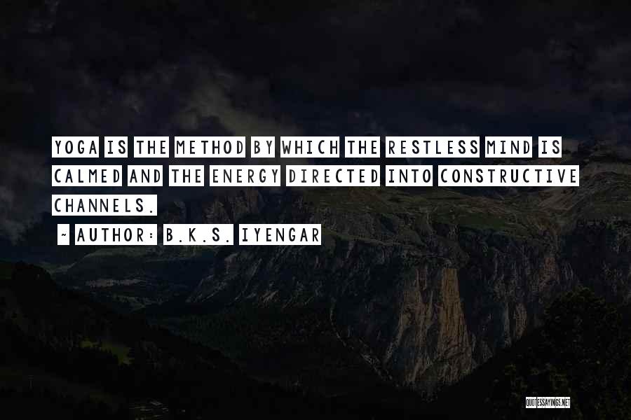 B.K.S. Iyengar Quotes: Yoga Is The Method By Which The Restless Mind Is Calmed And The Energy Directed Into Constructive Channels.